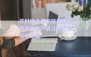 開封綜合保稅區(qū)建設發(fā)展債權資產轉讓項目政府債定融
