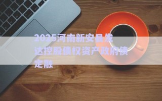 2025河南新安縣發(fā)達控股債權(quán)資產(chǎn)政府債定融