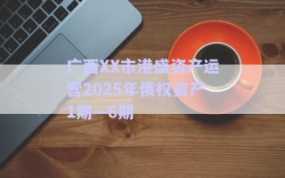 廣西XX市港盛資產(chǎn)運營2025年債權資產(chǎn)1期—6期