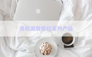 洛陽國展債權(quán)系列產(chǎn)品