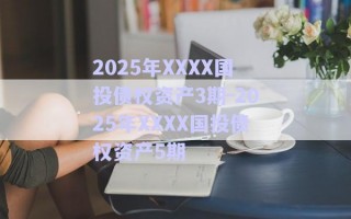 2025年XXXX國投債權(quán)資產(chǎn)3期-2025年XXXX國投債權(quán)資產(chǎn)5期