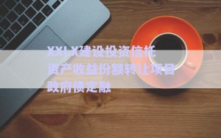 XXLX建設(shè)投資信托資產(chǎn)收益份額轉(zhuǎn)讓項(xiàng)目政府債定融