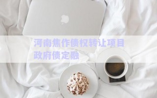 河南焦作債權(quán)轉(zhuǎn)讓項目政府債定融