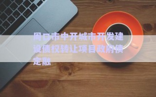 周口市中開(kāi)城市開(kāi)發(fā)建設(shè)債權(quán)轉(zhuǎn)讓項(xiàng)目政府債定融