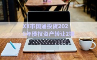 XX市國通投資2025年債權(quán)資產(chǎn)轉(zhuǎn)讓2期
