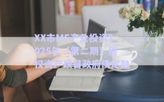 XX市MF產(chǎn)業(yè)投資2025年（第二期）債權(quán)資產(chǎn)項(xiàng)目政府債定融