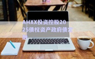 AHXX投資控股2025債權資產(chǎn)政府債定融
