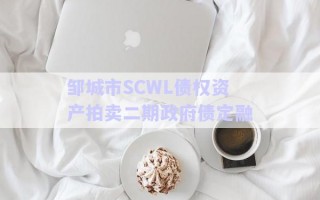 鄒城市SCWL債權(quán)資產(chǎn)拍賣二期政府債定融