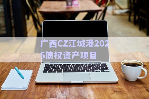 廣西CZ江城港2025債權資產(chǎn)項目-第1張圖片-政信固收網(wǎng) 廣西CZ江城港2025債權資產(chǎn)項目-第1張圖片-政信固收網(wǎng)