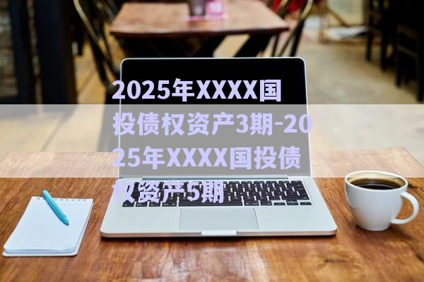2025年XXXX國(guó)投債權(quán)資產(chǎn)3期-2025年XXXX國(guó)投債權(quán)資產(chǎn)5期-第1張圖片-政信固收網(wǎng) 2025年XXXX國(guó)投債權(quán)資產(chǎn)3期-2025年XXXX國(guó)投債權(quán)資產(chǎn)5期-第1張圖片-政信固收網(wǎng)
