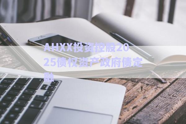 AHXX投資控股2025債權資產(chǎn)政府債定融-第1張圖片-政信固收網(wǎng) AHXX投資控股2025債權資產(chǎn)政府債定融-第1張圖片-政信固收網(wǎng)