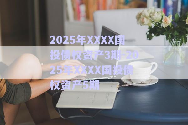 2025年XXXX國投債權資產(chǎn)3期-2025年XXXX國投債權資產(chǎn)5期-第1張圖片-政信固收網(wǎng) 2025年XXXX國投債權資產(chǎn)3期-2025年XXXX國投債權資產(chǎn)5期-第1張圖片-政信固收網(wǎng)