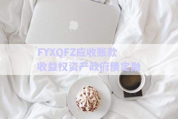 FYXQFZ應收賬款收益權資產政府債定融-第1張圖片-政信固收網 FYXQFZ應收賬款收益權資產政府債定融-第1張圖片-政信固收網