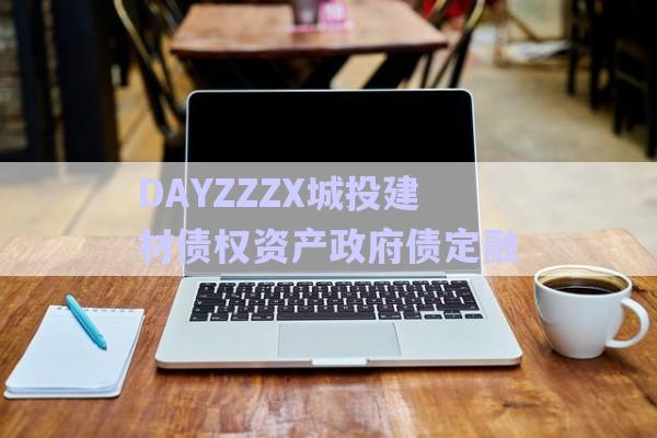 DAYZZZX城投建材債權(quán)資產(chǎn)政府債定融-第1張圖片-政信固收網(wǎng) DAYZZZX城投建材債權(quán)資產(chǎn)政府債定融-第1張圖片-政信固收網(wǎng)