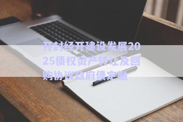開封經(jīng)開建設(shè)發(fā)展2025債權(quán)資產(chǎn)轉(zhuǎn)讓及回購協(xié)議政府債定融-第1張圖片-政信固收網(wǎng) 開封經(jīng)開建設(shè)發(fā)展2025債權(quán)資產(chǎn)轉(zhuǎn)讓及回購協(xié)議政府債定融-第1張圖片-政信固收網(wǎng)