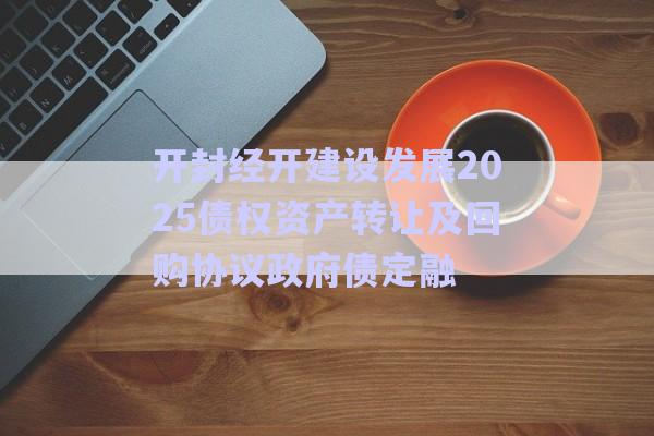 開封經(jīng)開建設(shè)發(fā)展2025債權(quán)資產(chǎn)轉(zhuǎn)讓及回購協(xié)議政府債定融-第1張圖片-政信固收網(wǎng) 開封經(jīng)開建設(shè)發(fā)展2025債權(quán)資產(chǎn)轉(zhuǎn)讓及回購協(xié)議政府債定融-第1張圖片-政信固收網(wǎng)
